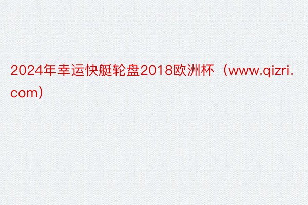 2024年幸运快艇轮盘2018欧洲杯(www.qizri.com)