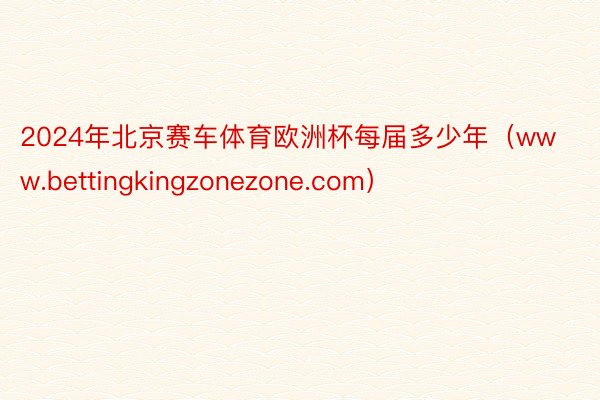 2024年北京赛车体育欧洲杯每届多少年（www.bettingkingzonezone.com）