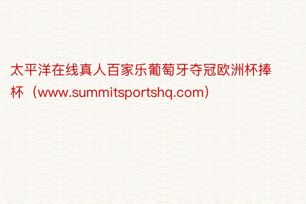 太平洋在线真人百家乐葡萄牙夺冠欧洲杯捧杯（www.summitsportshq.com）