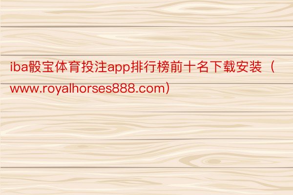 iba骰宝体育投注app排行榜前十名下载安装（www.royalhorses888.com）