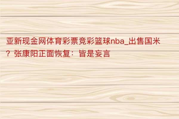 亚新现金网体育彩票竞彩篮球nba_出售国米？张康阳正面恢复：皆是妄言