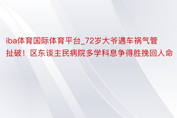 iba体育国际体育平台_72岁大爷遇车祸气管扯破！区东谈主民病院多学科息争得胜挽回人命