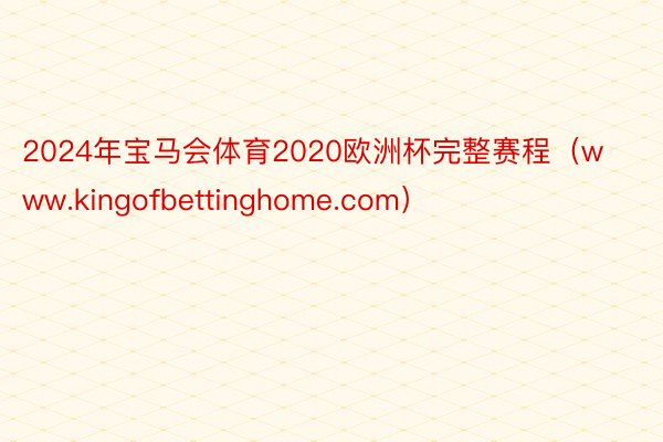 2024年宝马会体育2020欧洲杯完整赛程（www.kingofbettinghome.com）