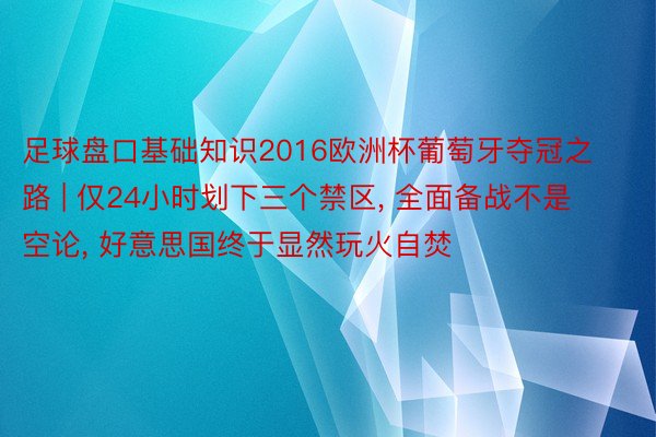 足球盘口基础知识2016欧洲杯葡萄牙夺冠之路 | 仅24小时划下三个禁区, 全面备战不是空论, 好意思国终于显然玩火自焚