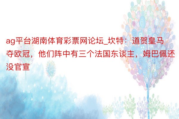 ag平台湖南体育彩票网论坛_坎特：道贺皇马夺欧冠，他们阵中有三个法国东谈主，姆巴佩还没官宣