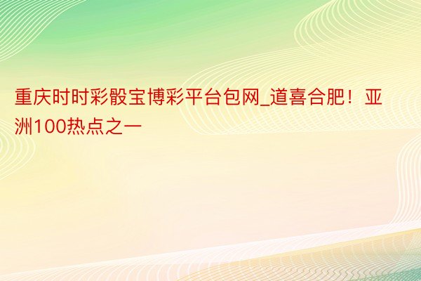 重庆时时彩骰宝博彩平台包网_道喜合肥！亚洲100热点之一