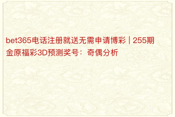 bet365电话注册就送无需申请博彩 | 255期金原福彩3D预测奖号：奇偶分析