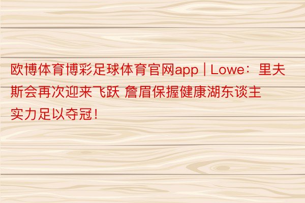 欧博体育博彩足球体育官网app | Lowe：里夫斯会再次迎来飞跃 詹眉保握健康湖东谈主实力足以夺冠！