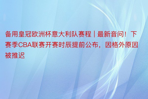 备用皇冠欧洲杯意大利队赛程 | 最新音问！下赛季CBA联赛开赛时辰提前公布，因格外原因被推迟