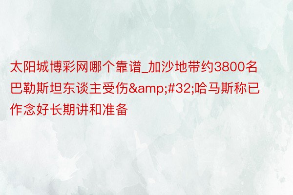 太阳城博彩网哪个靠谱_加沙地带约3800名巴勒斯坦东谈主受伤&#32;哈马斯称已作念好长期讲和准备